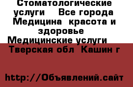 Стоматологические услуги. - Все города Медицина, красота и здоровье » Медицинские услуги   . Тверская обл.,Кашин г.